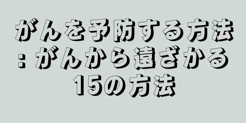 がんを予防する方法: がんから遠ざかる15の方法