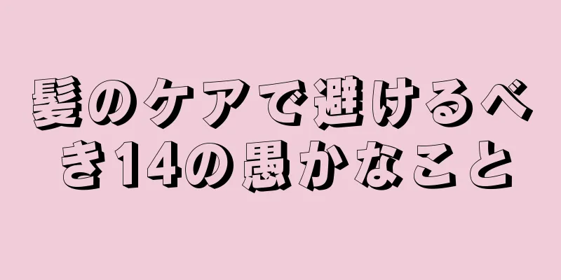 髪のケアで避けるべき14の愚かなこと