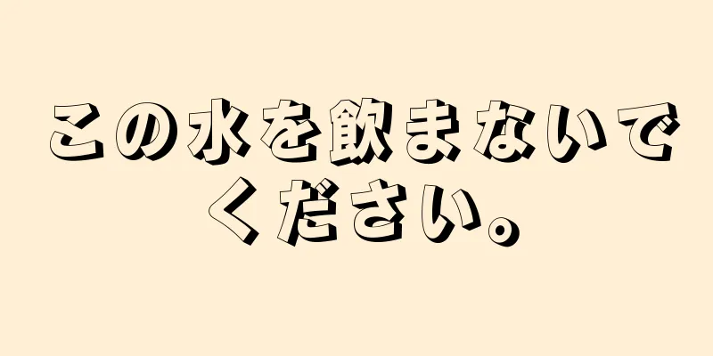 この水を飲まないでください。