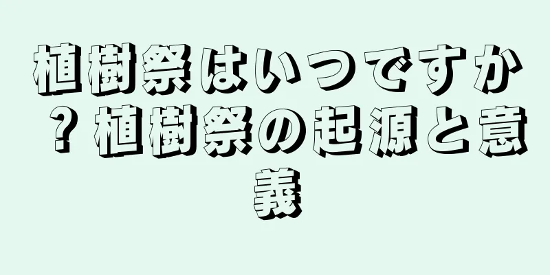 植樹祭はいつですか？植樹祭の起源と意義