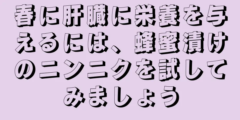 春に肝臓に栄養を与えるには、蜂蜜漬けのニンニクを試してみましょう