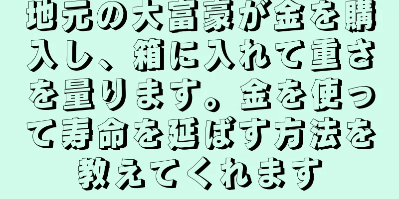 地元の大富豪が金を購入し、箱に入れて重さを量ります。金を使って寿命を延ばす方法を教えてくれます