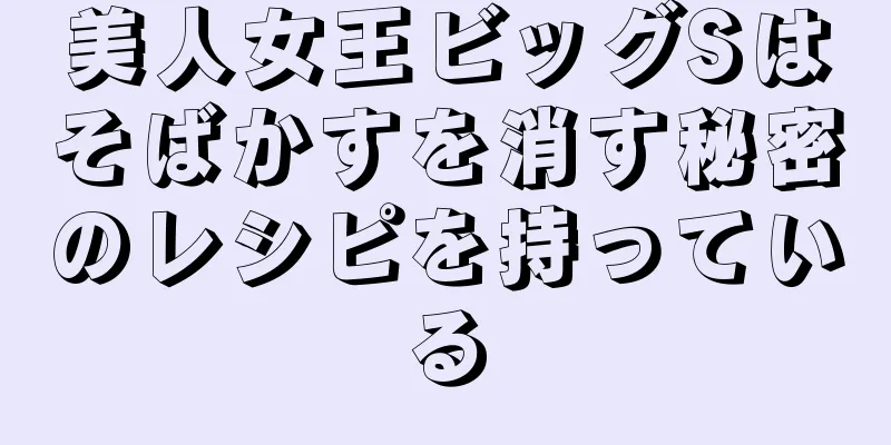 美人女王ビッグSはそばかすを消す秘密のレシピを持っている