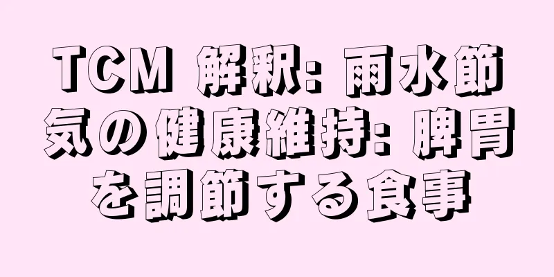 TCM 解釈: 雨水節気の健康維持: 脾胃を調節する食事