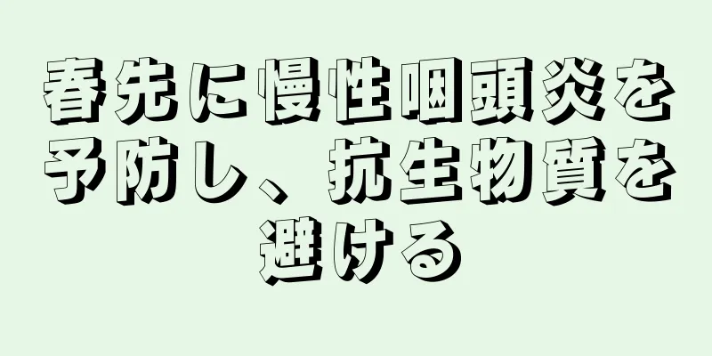 春先に慢性咽頭炎を予防し、抗生物質を避ける