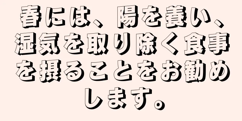 春には、陽を養い、湿気を取り除く食事を摂ることをお勧めします。