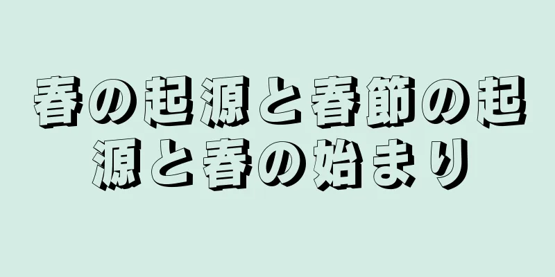 春の起源と春節の起源と春の始まり