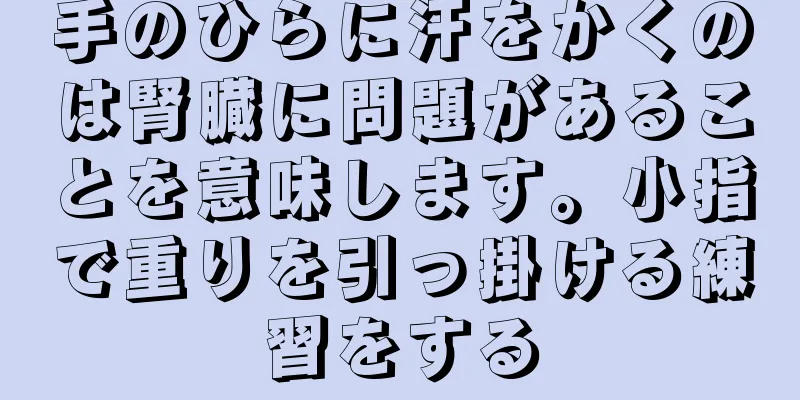 手のひらに汗をかくのは腎臓に問題があることを意味します。小指で重りを引っ掛ける練習をする