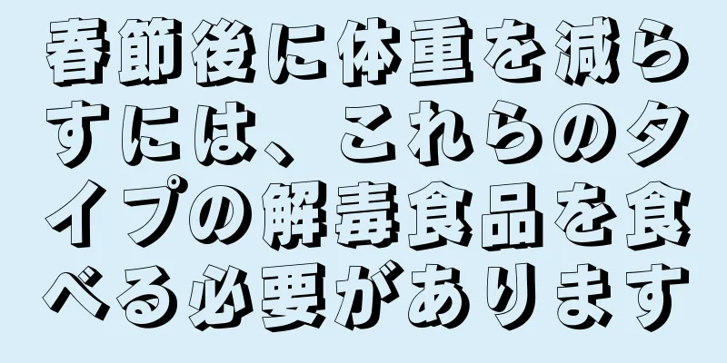 春節後に体重を減らすには、これらのタイプの解毒食品を食べる必要があります