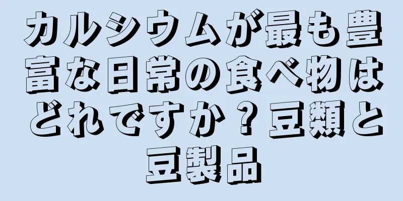カルシウムが最も豊富な日常の食べ物はどれですか？豆類と豆製品