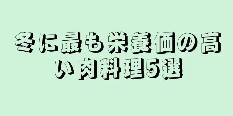 冬に最も栄養価の高い肉料理5選