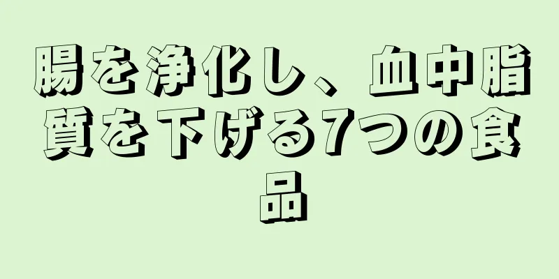 腸を浄化し、血中脂質を下げる7つの食品