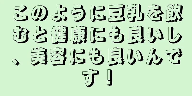 このように豆乳を飲むと健康にも良いし、美容にも良いんです！