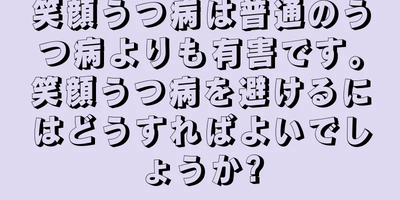 笑顔うつ病は普通のうつ病よりも有害です。笑顔うつ病を避けるにはどうすればよいでしょうか?