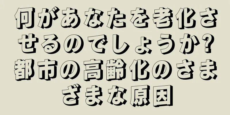 何があなたを老化させるのでしょうか?都市の高齢化のさまざまな原因