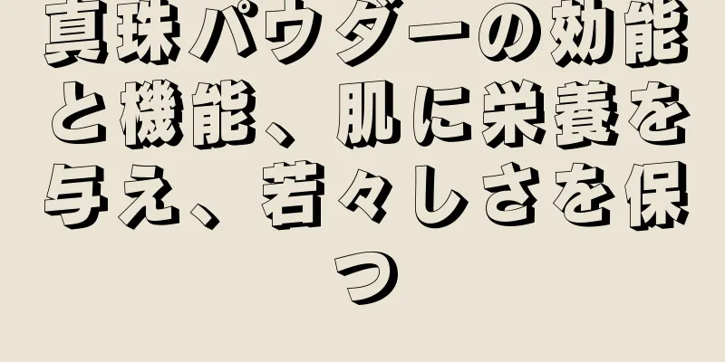 真珠パウダーの効能と機能、肌に栄養を与え、若々しさを保つ