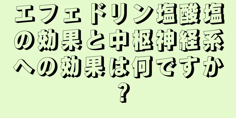 エフェドリン塩酸塩の効果と中枢神経系への効果は何ですか？