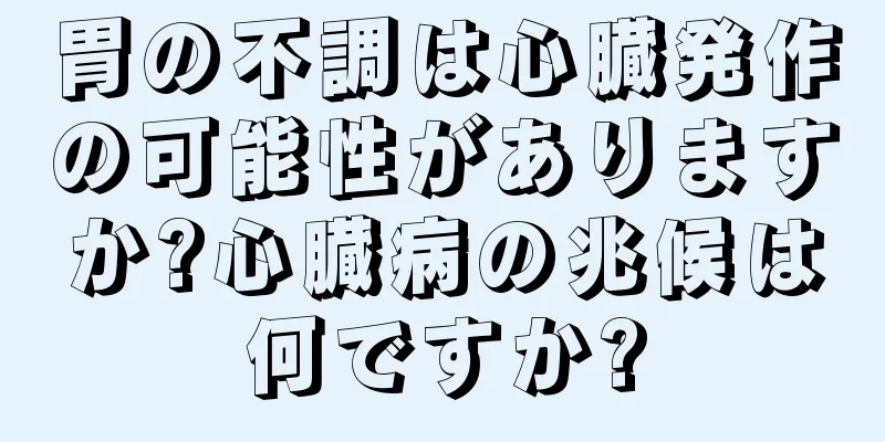 胃の不調は心臓発作の可能性がありますか?心臓病の兆候は何ですか?