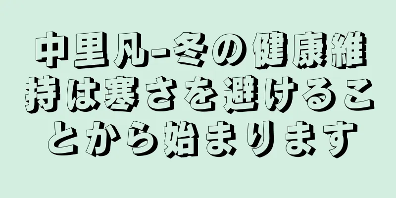 中里凡-冬の健康維持は寒さを避けることから始まります