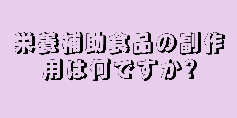 栄養補助食品の副作用は何ですか?