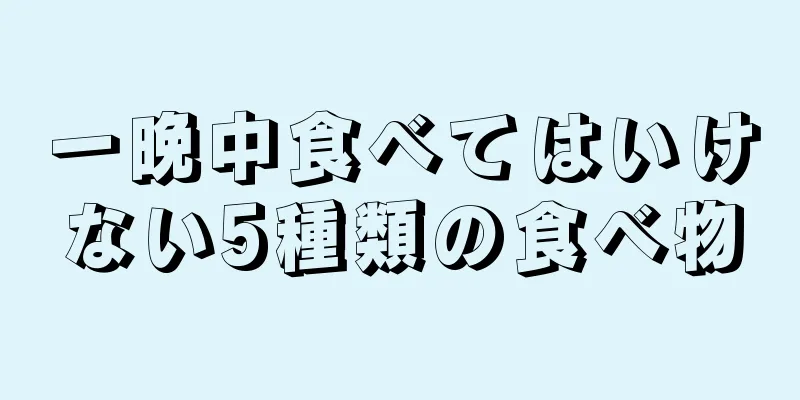 一晩中食べてはいけない5種類の食べ物