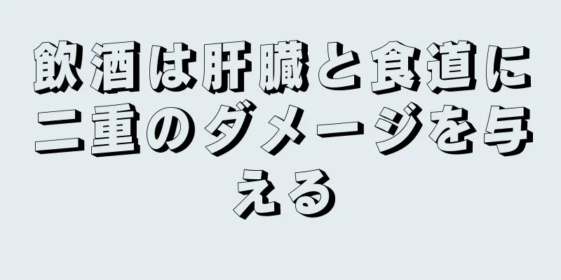 飲酒は肝臓と食道に二重のダメージを与える