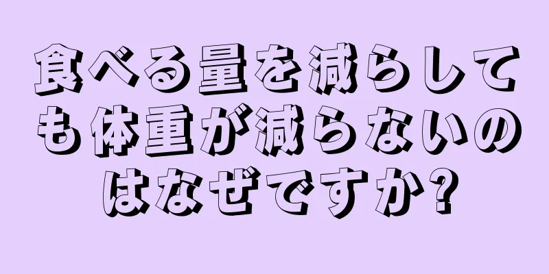 食べる量を減らしても体重が減らないのはなぜですか?