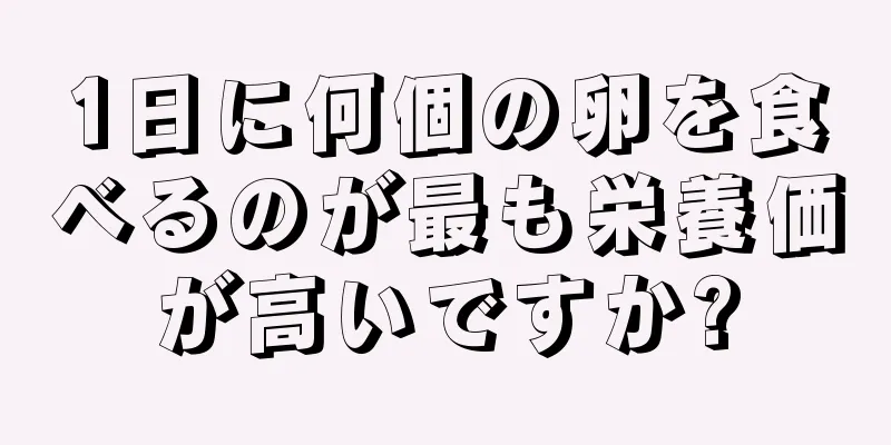 1日に何個の卵を食べるのが最も栄養価が高いですか?