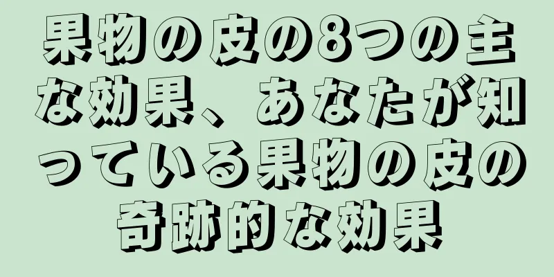 果物の皮の8つの主な効果、あなたが知っている果物の皮の奇跡的な効果