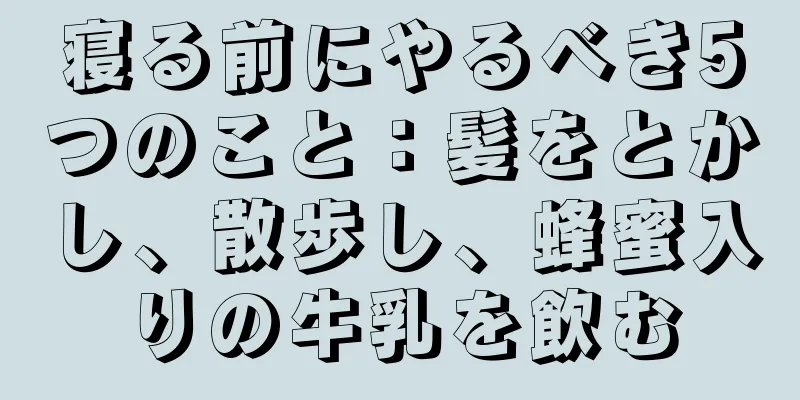 寝る前にやるべき5つのこと：髪をとかし、散歩し、蜂蜜入りの牛乳を飲む