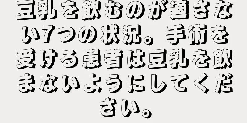 豆乳を飲むのが適さない7つの状況。手術を受ける患者は豆乳を飲まないようにしてください。