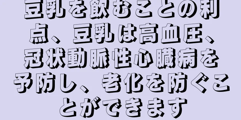 豆乳を飲むことの利点、豆乳は高血圧、冠状動脈性心臓病を予防し、老化を防ぐことができます