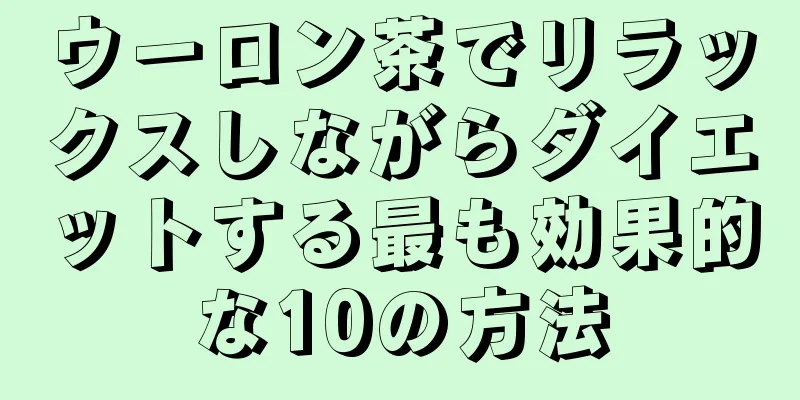 ウーロン茶でリラックスしながらダイエットする最も効果的な10の方法