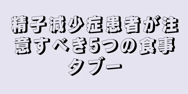 精子減少症患者が注意すべき5つの食事タブー