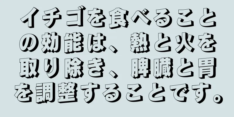 イチゴを食べることの効能は、熱と火を取り除き、脾臓と胃を調整することです。