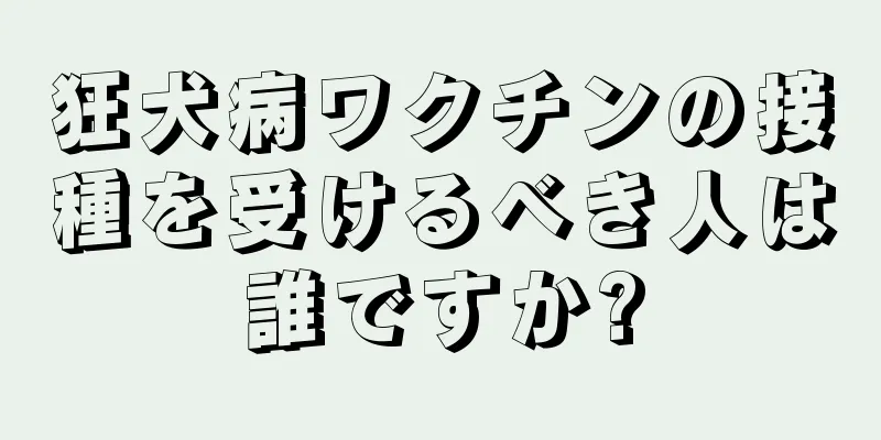 狂犬病ワクチンの接種を受けるべき人は誰ですか?