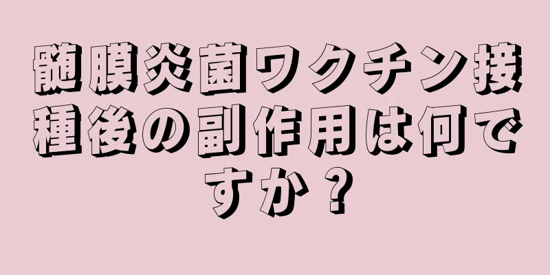 髄膜炎菌ワクチン接種後の副作用は何ですか？