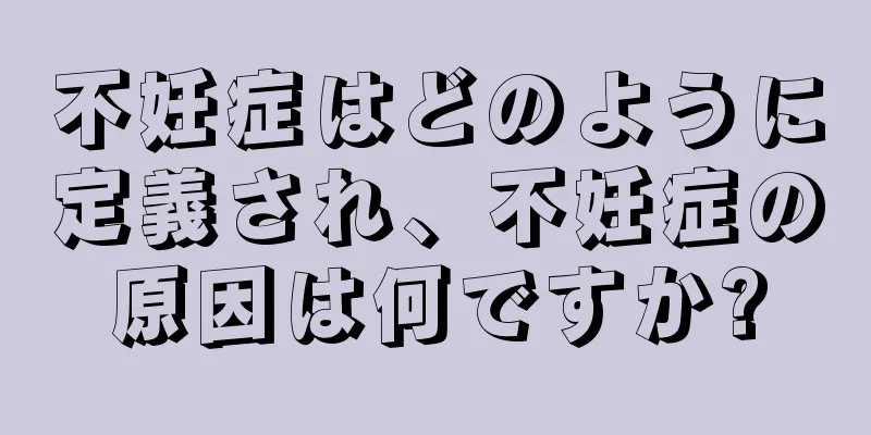 不妊症はどのように定義され、不妊症の原因は何ですか?