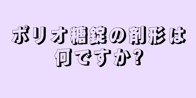 ポリオ糖錠の剤形は何ですか?