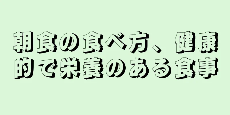 朝食の食べ方、健康的で栄養のある食事