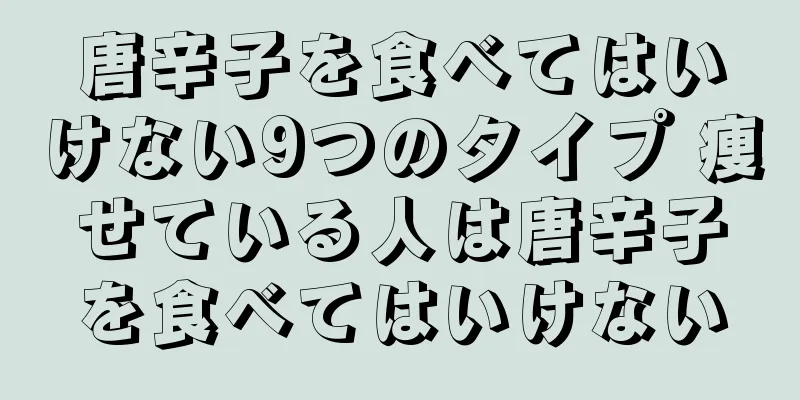 唐辛子を食べてはいけない9つのタイプ 痩せている人は唐辛子を食べてはいけない