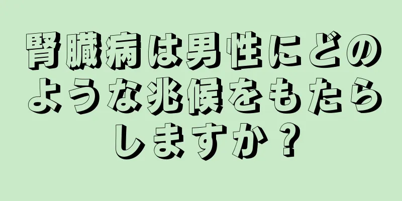 腎臓病は男性にどのような兆候をもたらしますか？