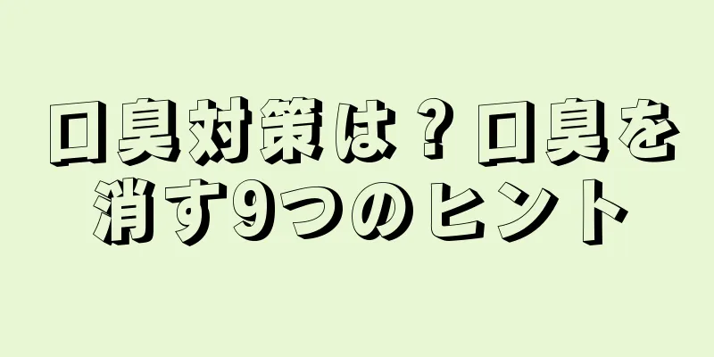 口臭対策は？口臭を消す9つのヒント