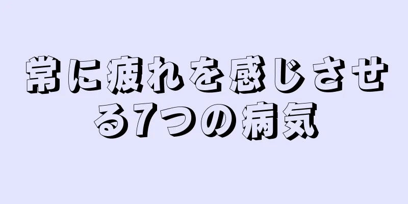 常に疲れを感じさせる7つの病気