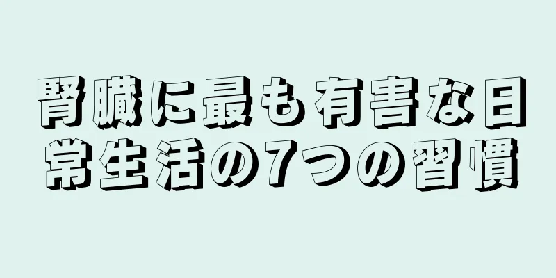 腎臓に最も有害な日常生活の7つの習慣