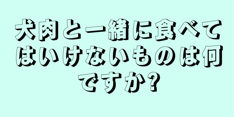 犬肉と一緒に食べてはいけないものは何ですか?