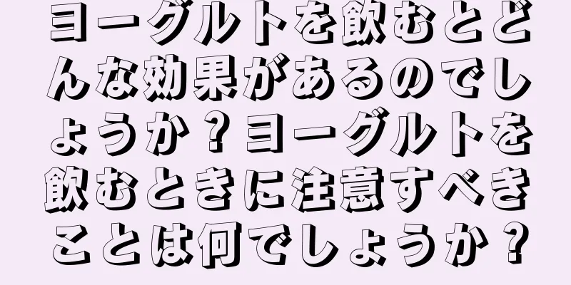 ヨーグルトを飲むとどんな効果があるのでしょうか？ヨーグルトを飲むときに注意すべきことは何でしょうか？