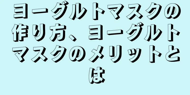 ヨーグルトマスクの作り方、ヨーグルトマスクのメリットとは