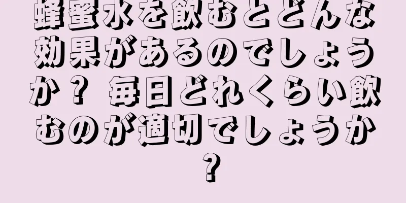 蜂蜜水を飲むとどんな効果があるのでしょうか？ 毎日どれくらい飲むのが適切でしょうか？