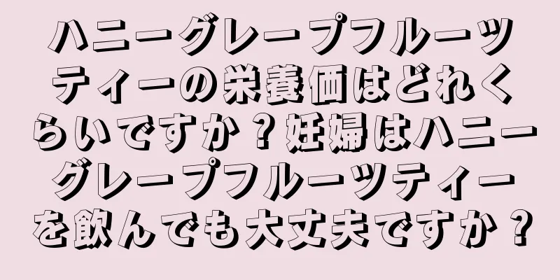 ハニーグレープフルーツティーの栄養価はどれくらいですか？妊婦はハニーグレープフルーツティーを飲んでも大丈夫ですか？